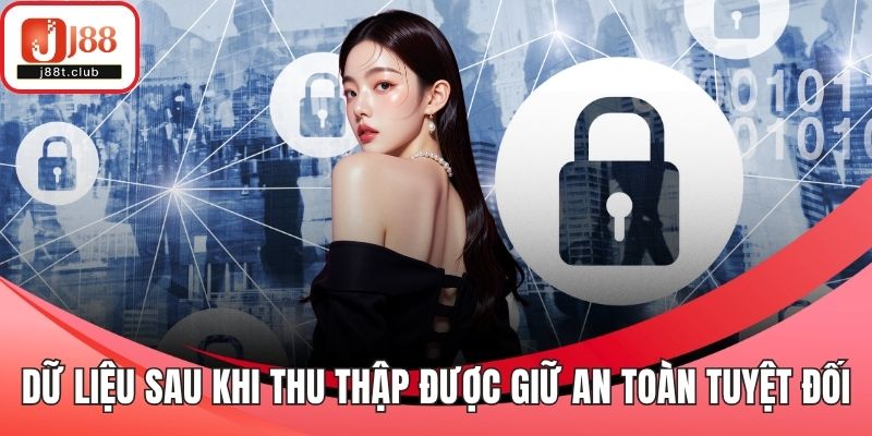 Dữ liệu sau khi thu thập được giữ an toàn tuyệt đối