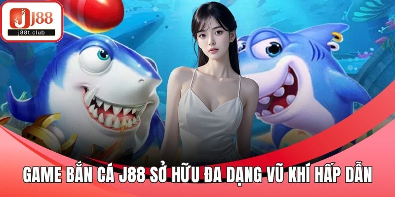 Game Bắn cá J88 sở hữu đa dạng vũ khí hấp dẫn